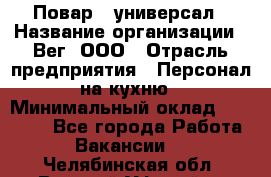 Повар - универсал › Название организации ­ Вег, ООО › Отрасль предприятия ­ Персонал на кухню › Минимальный оклад ­ 55 000 - Все города Работа » Вакансии   . Челябинская обл.,Верхний Уфалей г.